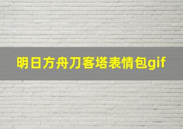 明日方舟刀客塔表情包gif