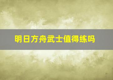 明日方舟武士值得练吗