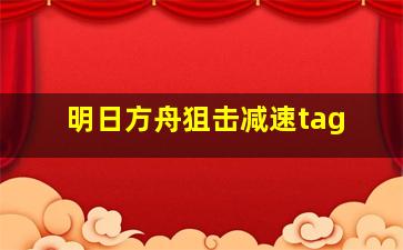 明日方舟狙击减速tag