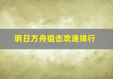 明日方舟狙击攻速排行