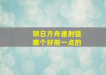 明日方舟速射狙哪个好用一点的