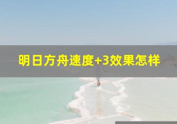 明日方舟速度+3效果怎样