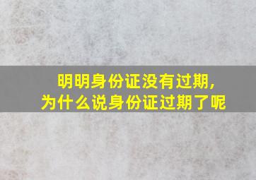 明明身份证没有过期,为什么说身份证过期了呢