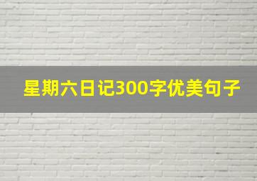 星期六日记300字优美句子