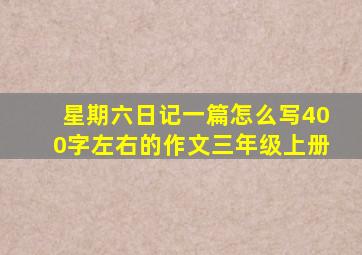 星期六日记一篇怎么写400字左右的作文三年级上册