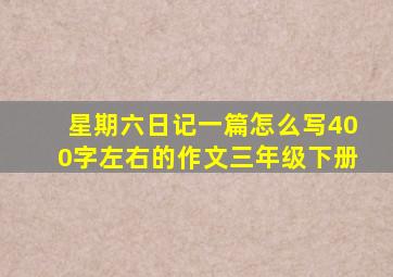 星期六日记一篇怎么写400字左右的作文三年级下册