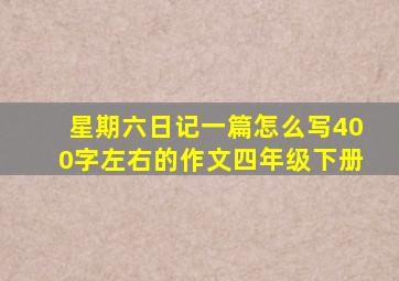 星期六日记一篇怎么写400字左右的作文四年级下册