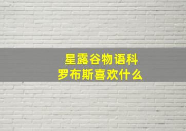 星露谷物语科罗布斯喜欢什么