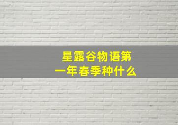 星露谷物语第一年春季种什么