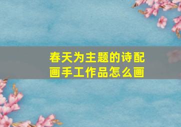 春天为主题的诗配画手工作品怎么画