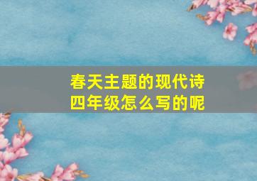 春天主题的现代诗四年级怎么写的呢