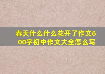 春天什么什么花开了作文600字初中作文大全怎么写