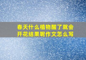 春天什么植物醒了就会开花结果呢作文怎么写