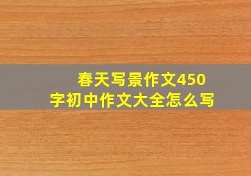 春天写景作文450字初中作文大全怎么写