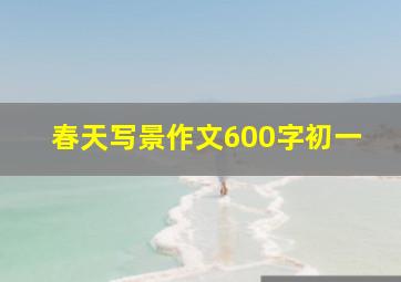 春天写景作文600字初一