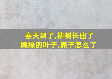 春天到了,柳树长出了嫩绿的叶子,燕子怎么了