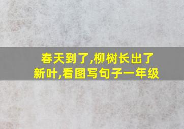 春天到了,柳树长出了新叶,看图写句子一年级