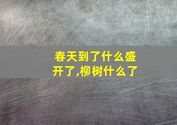 春天到了什么盛开了,柳树什么了