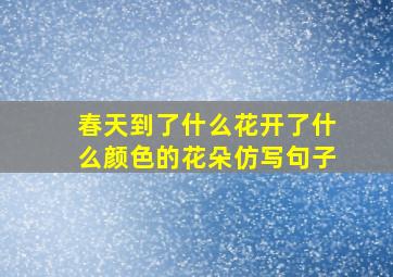 春天到了什么花开了什么颜色的花朵仿写句子