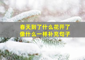 春天到了什么花开了像什么一样补充句子