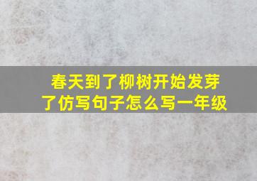 春天到了柳树开始发芽了仿写句子怎么写一年级