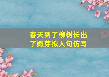 春天到了柳树长出了嫩芽拟人句仿写