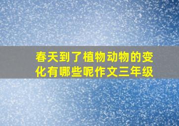 春天到了植物动物的变化有哪些呢作文三年级