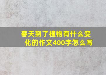 春天到了植物有什么变化的作文400字怎么写