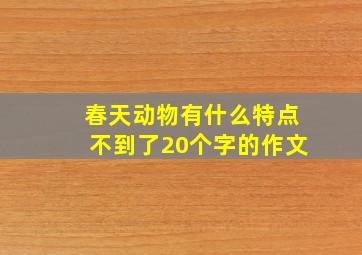 春天动物有什么特点不到了20个字的作文