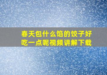 春天包什么馅的饺子好吃一点呢视频讲解下载