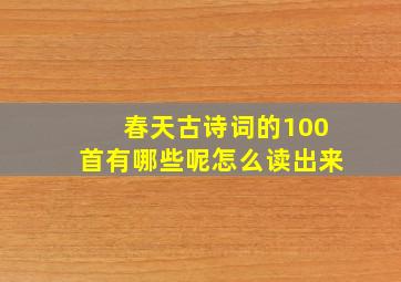 春天古诗词的100首有哪些呢怎么读出来