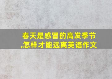 春天是感冒的高发季节,怎样才能远离英语作文