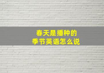 春天是播种的季节英语怎么说