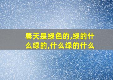 春天是绿色的,绿的什么绿的,什么绿的什么