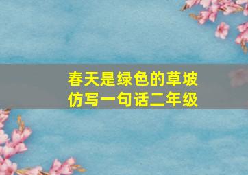 春天是绿色的草坡仿写一句话二年级