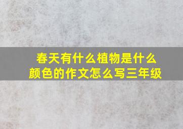 春天有什么植物是什么颜色的作文怎么写三年级