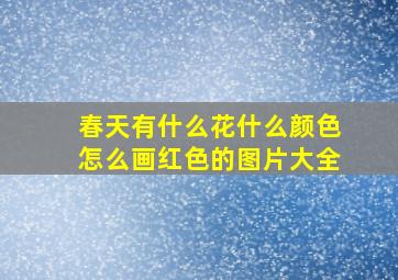 春天有什么花什么颜色怎么画红色的图片大全