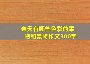 春天有哪些色彩的事物和景物作文300字