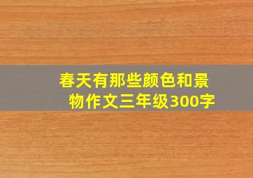 春天有那些颜色和景物作文三年级300字