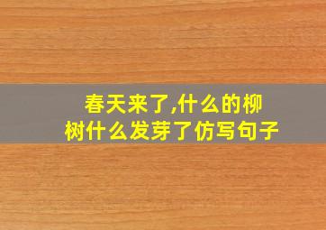 春天来了,什么的柳树什么发芽了仿写句子