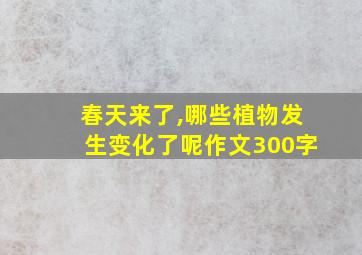 春天来了,哪些植物发生变化了呢作文300字