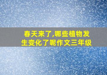 春天来了,哪些植物发生变化了呢作文三年级