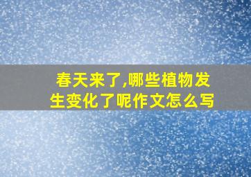 春天来了,哪些植物发生变化了呢作文怎么写