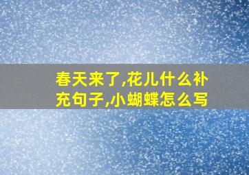 春天来了,花儿什么补充句子,小蝴蝶怎么写