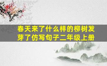 春天来了什么样的柳树发芽了仿写句子二年级上册