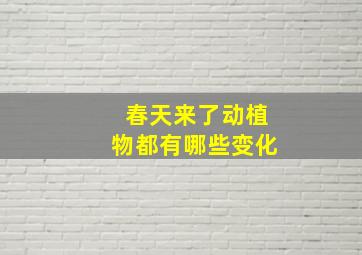 春天来了动植物都有哪些变化