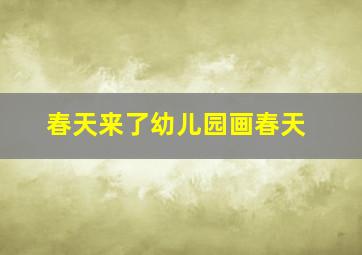 春天来了幼儿园画春天