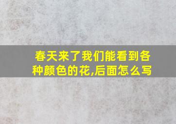 春天来了我们能看到各种颜色的花,后面怎么写