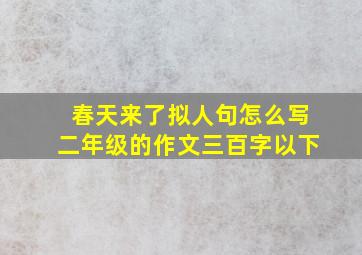 春天来了拟人句怎么写二年级的作文三百字以下