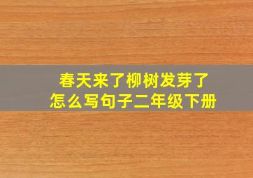 春天来了柳树发芽了怎么写句子二年级下册